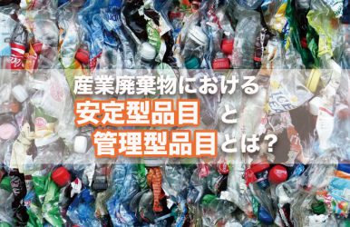 産業廃棄物における安定型品目と管理型品目とは？