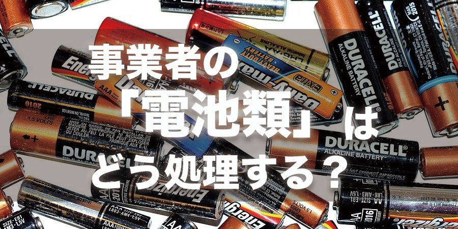 業者の「電池類」はどう処理する？