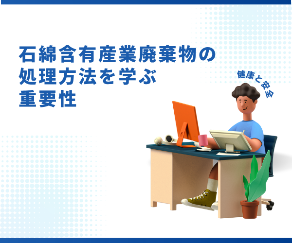 石綿含有産業廃棄物の処理方法を学ぶ重要性