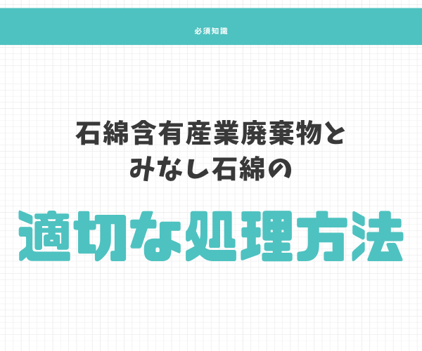 石綿含有産業廃棄物とみなし石綿の適切な処理方法